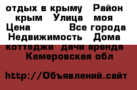 отдых в крыму › Район ­ крым › Улица ­ моя › Цена ­ 1 200 - Все города Недвижимость » Дома, коттеджи, дачи аренда   . Кемеровская обл.